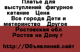 Платье для выступлений, фигурное катание › Цена ­ 9 500 - Все города Дети и материнство » Другое   . Ростовская обл.,Ростов-на-Дону г.